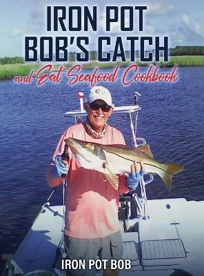 Iron Pot Bob's Catch And Eat Seafood Cookbook
