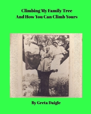 Climbing My Family Tree and How You Can Climb Yours - Greta Daigle