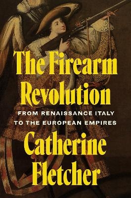 The Firearm Revolution - Catherine Fletcher
