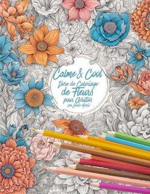 Calme & Cool, Livre de Coloriage de Fleurs pour Adults - Jessie Hionis
