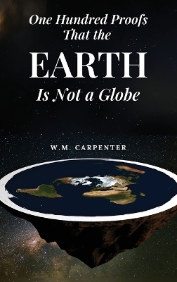 One Hundred Proofs That the Earth Is Not a Globe - W M Carpenter