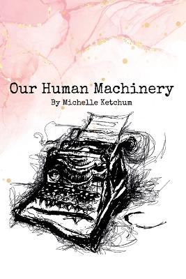 Our Human Machinery - Michelle Ketchum