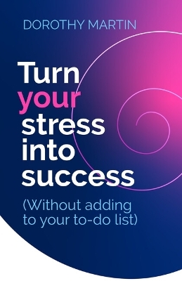 Turn Your Stress into Success - Dorothy Martin