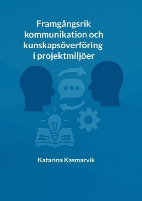 Framg&aring;ngsrik kommunikation och kunskaps&ouml;verf&ouml;ring i projektmilj&ouml;er - Katarina Kasmarvik