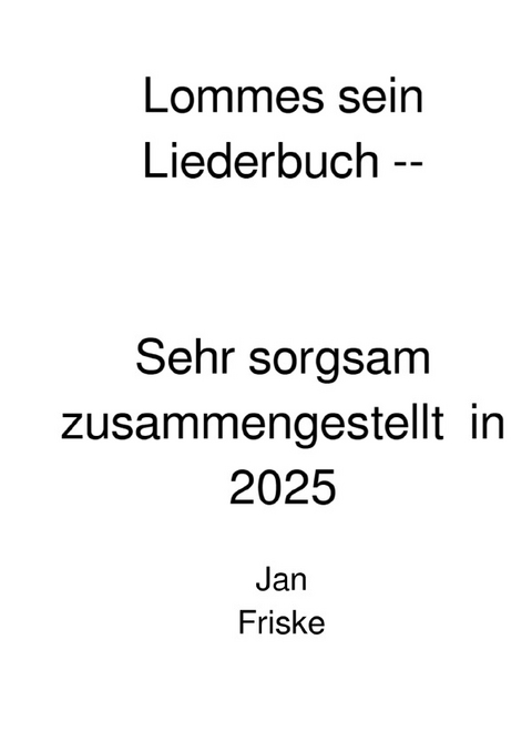 Lommes sein Liederbuch -- Sehr Sorgsam zusammengestellt in 2025 - Jan Friske