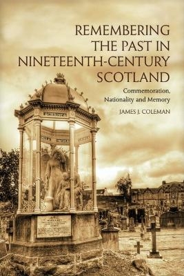 Remembering the Past in Nineteenth-Century Scotland - James Coleman