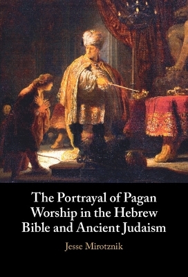 The Portrayal of Pagan Worship in the Hebrew Bible and Ancient Judaism - Jesse Mirotznik