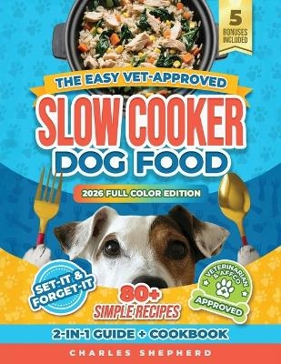 The Easy Vet-Approved Slow Cooker Dog Food Cookbook - Charles Shepherd
