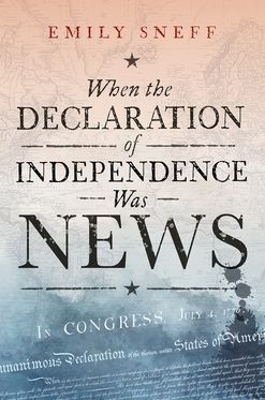 When the Declaration of Independence Was News - Emily Sneff