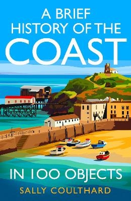 A Brief History of the Coast in 100 Objects - Sally Coulthard
