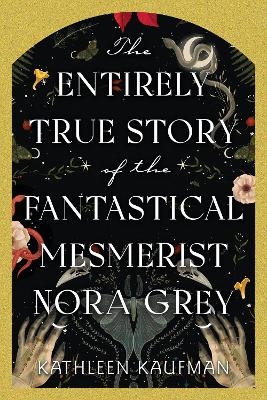 The Entirely True Story of the Fantastical Mesmerist Nora Grey - Kathleen Kaufman