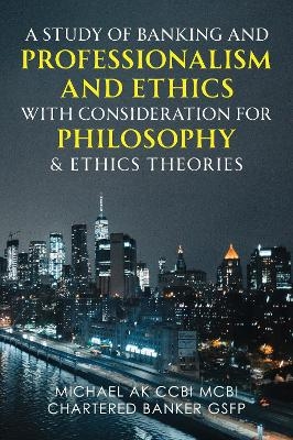 A Study of Banking and Professionalism and Ethics with Consideration for Philosophy & Ethics Theories