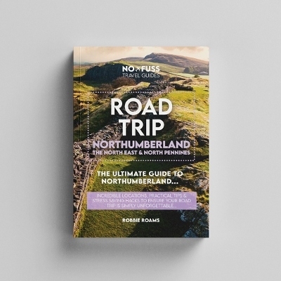 Road Trip Northumberland Guide Book &ndash; The Ultimate Guide to Northumberland, The North East & North Pennines - Robbie Roams