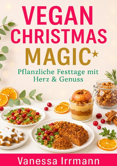 Vegan Christmas Magic &ndash; Pflanzliche Festtage mit Herz &amp; Genuss - Vanessa Irrmann