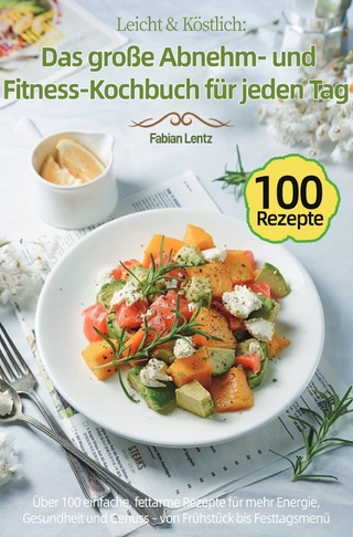 Leicht & Köstlich: Das große Abnehm- und Fitness-Kochbuch für jeden Tag
