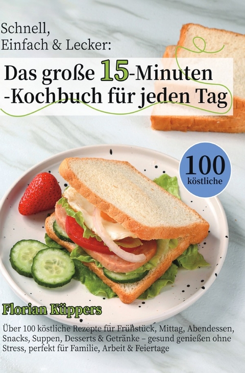 Schnell, Einfach &amp; Lecker: Das gro&szlig;e 15-Minuten-Kochbuch f&uuml;r jeden Tag - Florian K&uuml;ppers