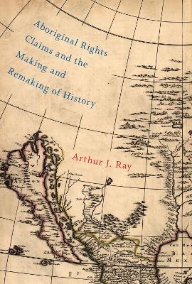 Aboriginal Rights Claims and the Making and Remaking of History - Arthur J. Ray