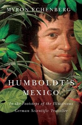 Humboldt's Mexico - Myron Echenberg