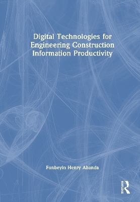 Digital Technologies for Engineering Construction Information Productivity - Fonbeyin Henry Abanda