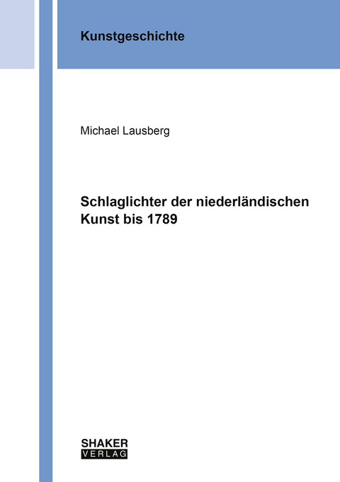 Schlaglichter der niederl&auml;ndischen Kunst bis 1789 - Michael Lausberg