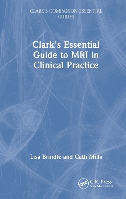 Clark's Essential Guide to MRI in Clinical Practice - Lisa Brindle, Cath Mills