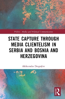State Capture Through Media Clientelism in Serbia and Bosnia and Herzegovina - Aleksandra Dragojlov