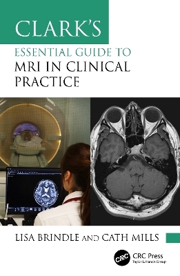 Clark's Essential Guide to MRI in Clinical Practice - Lisa Brindle, Cath Mills