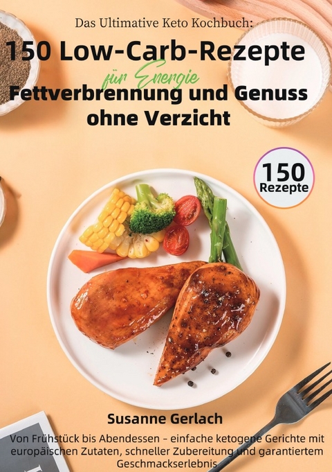 Das Ultimative Keto Kochbuch: 150 Low-Carb-Rezepte f&uuml;r Energie, Fettverbrennung und Genuss ohne Verzicht - Susanne Gerlach