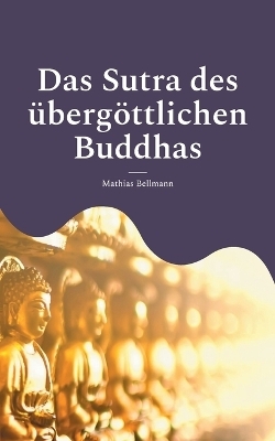 Das Sutra des &uuml;berg&ouml;ttlichen Buddhas - Mathias Bellmann