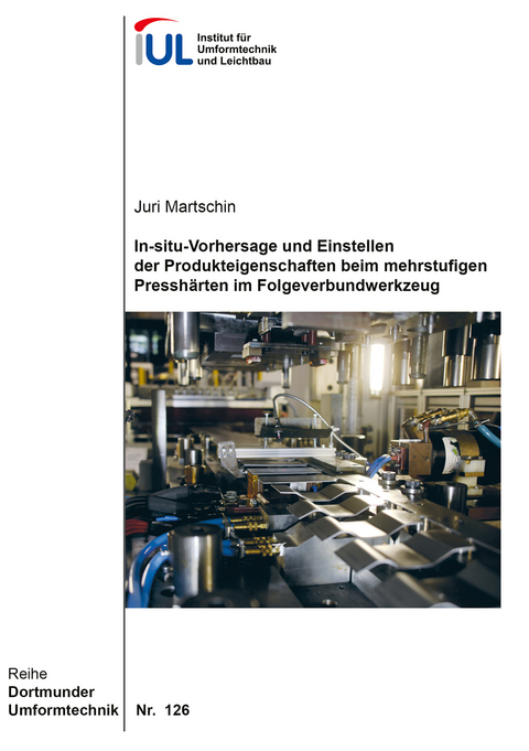 In-situ-Vorhersage und Einstellen der Produkteigenschaften beim mehrstufigen Pressh&auml;rten im Folgeverbundwerkzeug - Juri Jonas Martschin