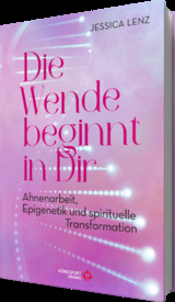 Die Wende beginnt in Dir - Ahnenarbeit, Epigenetik u. spirituelle Transformation - Jessica Lenz