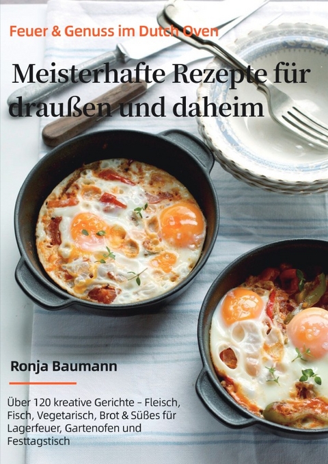 Feuer &amp; Genuss im Dutch Oven &ndash; Meisterhafte Rezepte f&uuml;r drau&szlig;en und daheim - Ronja Baumann