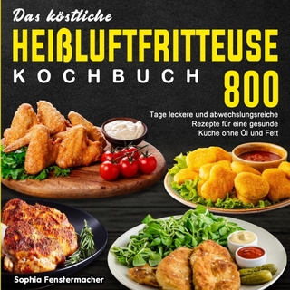 Das köstliche Heißluftfritteuse Kochbuch