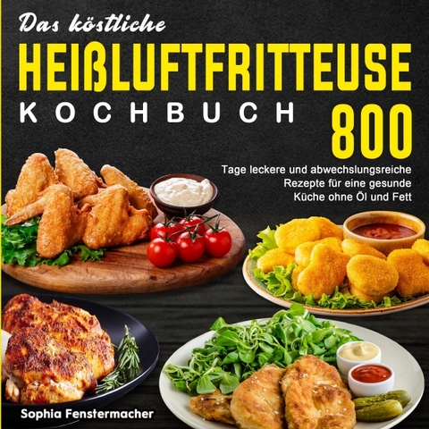 Das k&ouml;stliche Hei&szlig;luftfritteuse Kochbuch - Sophia Fenstermacher