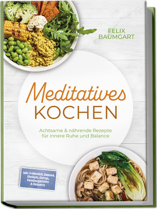 Meditatives Kochen: Achtsame & nährende Rezepte für innere Ruhe und Balance – inkl. Frühstück, Suppen, Eintöpfe, Currys, Gemüsegerichte & Desserts