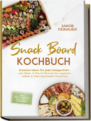 Snack Board Kochbuch: Kreative Ideen für jede Gelegenheit – von Käse- & Wurst-Boards bis veganen, süßen & internationalen Varianten – inkl. Dips, Aufstrichen, Mini-Gebäck & Knabbereien