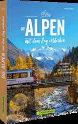 Die Alpen mit dem Zug entdecken - Inderst, Markus