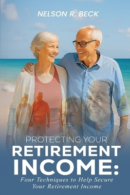 Protecting Your Retirement Income - Nelson R Beck