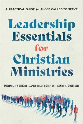 Leadership Essentials for Christian Ministries - Michael J. Anthony, James Riley Estep Jr., Kevin M. Gushiken