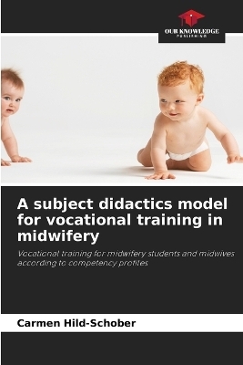 A subject didactics model for vocational training in midwifery - Carmen Hild-Schober