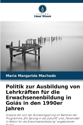 Politik zur Ausbildung von Lehrkr&auml;ften f&uuml;r die Erwachsenenbildung in Goi&aacute;s in den 1990er Jahren - Maria Margarida Machado