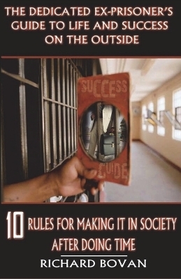 The Dedicated Ex-Prisoner's Guide to Life and Success on the Outside