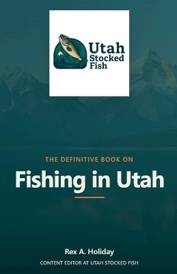 The Definitive Book on Fishing in Utah - Rex Holiday