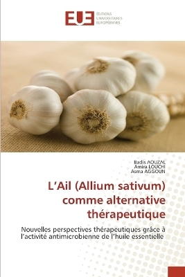 L'Ail (Allium sativum) comme alternative th&eacute;rapeutique - Badis AOUZAL, Amira LOUCHI, Asma AGGOUN