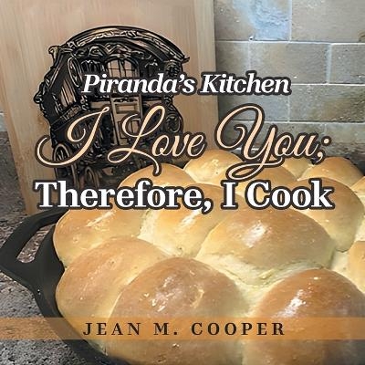 Piranda's Kitchen I Love You; Therefore, I Cook - Jean M Cooper