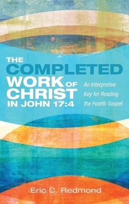 The Completed Work of Christ in John 17:4 - Eric C Redmond