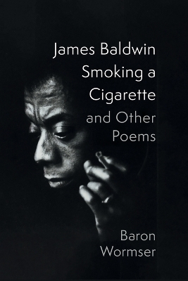 James Baldwin Smoking a Cigarette and Other Poems - Baron Wormser
