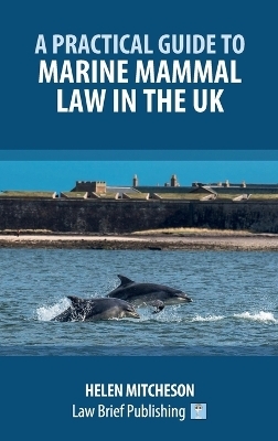 A Practical Guide to Marine Mammal Law in the UK - Helen Mitcheson