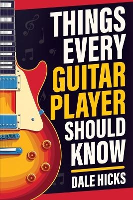 Things Every Guitar Player Should Know - Dale Hicks