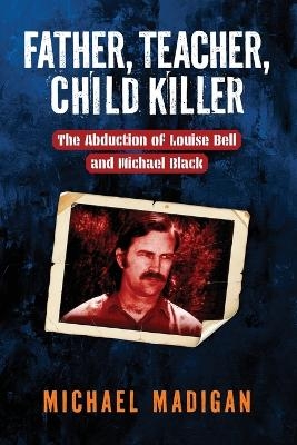 Father, Teacher, Child Killer - Michael Madigan